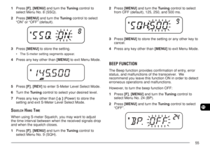 Page 6255
11
1Press [F], [MENU] and turn the Tuning control to
select Menu No. 8 (SSQ).
2Press [MENU] and turn the Tuning control to select
“ON” or “OFF” (default).
3Press [MENU] to store the setting.
•The S-meter setting segments appear.
4Press any key other than [MENU] to exit Menu Mode.
5Press [F], [REV] to enter S-Meter Level Select Mode.
6Turn the Tuning control to select your desired level.
7Press any key other than [ 
 ] (Power) to store the
setting and exit S-Meter Level Select Mode.
SQUELCH HANG TIME...