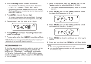 Page 6861
11
3Turn the Tuning control to select a character.
•You can enter the following alphanumeric characters:
0 ~ 9, A ~ Z, – (hyphen), / (slash), and a space.
•Rather than using the Tuning control, you can use the
Mic keypad (keypad models only) to enter alphanumeric
characters {page 64}.
4Press [MR] to move to the next digit.
•To move to the previous digit, press [VFO].  To delete
the character at the current cursor position, press [F].
5Repeat steps 3 and 4 to enter up to 6 digits.
6Press [MENU] to...