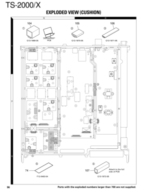 Page 9596
TS-2000/X
G
H
1
2
3
8 1
8 1
20 1
12 1
12 1
1
1
1
1
2
2
3
3
4
4
5
5
G13-1869-05 G13-1870-05 G13-1871-05
F12-0463-04 G13-1872-05PCB
Attach to the foil 
side of PCB
104 105 106
107 74
EXPLODED VIEW (CUSHION)
Parts with the exploded numbers larger than 700 are not supplied. 