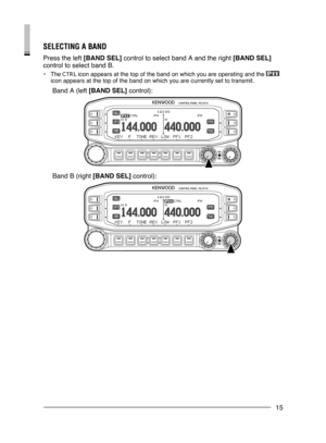 Page 21
15
BASIC OPERATIONS (RC-D710 + TM-V71)SElECTINg A BAND
Press the left [BAND SEL] control to select band A and the right [BAND SEL] 
control to select band B.
• The  icon appears at the top of the band on which you are operating and the \
 icon appears at the top of the band on which you are currently set to tr\
ansmit.
  Band A (left [BAND SEL] control):
 Band B (right [BAND SEL] control): 