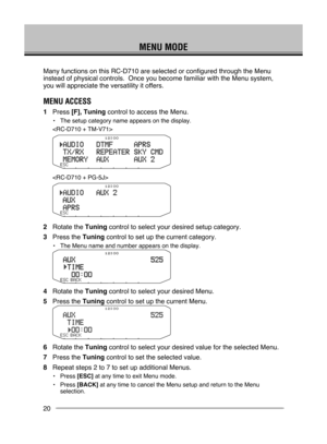 Page 26
20
MENU MODE
Many functions on this RC-D710 are selected or configured through the Me\
nu 
instead of physical controls.  Once you become familiar with the Menu sy\
stem, 
you will appreciate the versatility it offers.
MENU  Acc E ss
1  Press [F], Tuning control to access the Menu.
•  The setup category name appears on the display.


2  Rotate the Tuning control to select your desired setup category.
3  Press the Tuning control to set up the current category.
•  The Menu name and number appears on the...