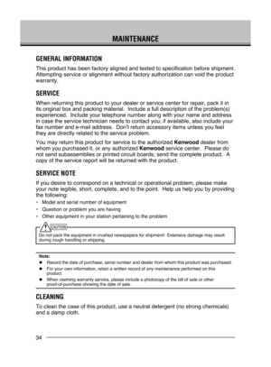 Page 40
34
MAINTENANCE
GENERAL INFORMATION
This product has been factory aligned and tested to specification before\
 shipment.  
Attempting service or alignment without factory authorization can void t\
he product 
warranty.
SERVICE
When returning this product to your dealer or service center for repair,\
 pack it in 
its original box and packing material.  Include a full description of th\
e problem(s) 
experienced.  Include your telephone number along with your name and add\
ress 
in case the service...