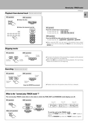 Page 1313
D-R350 (En)
Playback from desired trackRemote control unit only
Normal play  (TRACK mode)
What is the Ònormal play TRACK modeÓ?
The normal play TRACK mode refers to the state in which the PGM, EDIT and RANDOM mode displays are off.
Skipping tracks
ÖThe track in the direction of the pressed key is skipped, and the selected
track will be played from the beginning.
ÖWhen the 4 key is pressed once during playback, the track being
played will be played from the beginning.
To skip
backwardENTER
To skip...