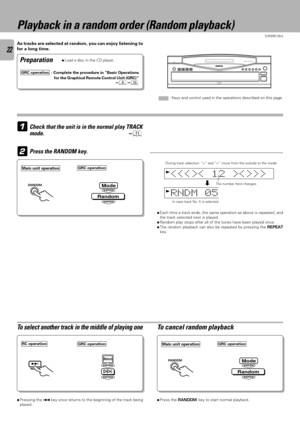 Page 22D-R350 (En)
22
Playback in a random order (Random playback)
ÖPressing the 4 key once returns to the beginning of the track being
played.ÖPress the RANDOM key to start normal playback.
ª As tracks are selected at random, you can enjoy listening to
for a long time.
ÖLoad a disc in the CD player.Preparation
1
To select another track in the middle of playing oneTo cancel random playback
2Press the RANDOM key.
In case track No. 5 is selected
ÖEach time a track ends, the same operation as above is repeated,...