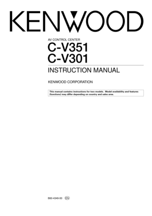 Page 1AV CONTROL CENTER
B60-4349-00
C-V351
C-V301
INSTRUCTION MANUAL
KENWOOD CORPORATION
This manual contains instructions for two models.  Model availability and features
(functions) may differ depending on country and sales area.
EN 