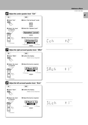 Page 4141
C-V351/C-V301 (EN)
-5dB
Surr.R
+10dB
Center
ENTER
Speaker Level
Adjust the center speaker level. ÒCchÓ6
7
ENTER
ENTER
8
ENTER
-10dB
Surr.L
Ambience effects
2Select the Speaker Level.
3Adjust the level as required.
Adjust the right surround speaker level. ÒSRchÓ
1Confirm the display.
(Select icon as required.)
Adjust the left surround speaker level. ÒSLchÓ
1Confirm the display.
(Select icon as required.)
To decrease To increase
To decreaseTo increase
To decrease To increase
dB
Cc
h


+2
dB
sR
ch...
