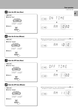 Page 4747
C-V351/C-V301 (EN)
5
6
8 7
TIMER
SET
TUNING PTY SELECT
TIMER
SET
TUNING PTY SELECT
TIMER
SET
TUNING PTY SELECT
TIMER
SET
TUNING PTY SELECT
1 Set the hour.
2 Enter it.
Timer operation
Enter the ON  time (Hour).
Enter the On time (Minute).
Enter the OFF time (Hour).
Enter the OFF time (Minute).
To decrease
the figureTo increase
the figure
ÖAfter entering the figure of ÒhourÓ with the procedure in step 5, enter
the figure of ÒminuteÓ using the same procedure.
ÖAfter entering the figure of ÒhourÓ with the...