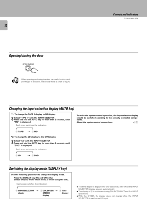 Page 1010
C-V351/C-V301 (EN)
OPEN/CLOSE
Note
Note
Opening/closing the door
When opening or closing the door, be careful not to catch
your finger in the door. Otherwise there is a risk of injury.
Changing the input selection display (AUTO key)
1Select ÒTAPE 1Ó with the INPUT SELECTOR .
2Press and hold the AUTO key for more than 2 seconds, until
ÒMDÓ is displayed. *1: To change the TAPE 1 display to MD display
*2: To change the LD display to the DVD displayEach press switches the indication.
Each press switches...