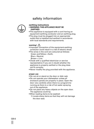 Page 6GB-6
safety information
earthing instructions 
• WARNING: THIS APPLIANCE MUST BE 
EARTHED. 
• This appliance is equipped with a cord having an  
  equipment-earthing conductor and an earthing plug. 
• The plug must be plugged into an appropriate 
  outlet that is installed and earthed in accordance 
  with local standards and requirements.
warning!
• Improper connection of the equipment-earthing 
  conductor could result in a risk of electric shock.
• The wires in the cord are coloured as follows:
Green...
