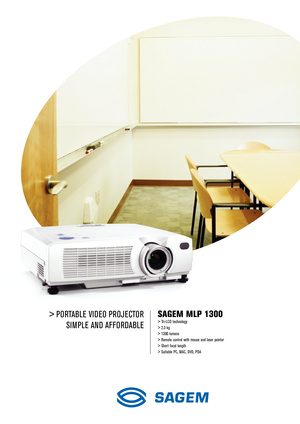 Page 1> PORTABLE VIDEO PROJECTOR 
SIMPLE AND AFFORDABLESAGEM MLP 1300
> Tri-LCD technology 
> 2.3 kg
> 1300 lumens
> Remote control with mouse and laser pointer
> Short focal length
> Suitable PC, MAC, DVD, PDA 
