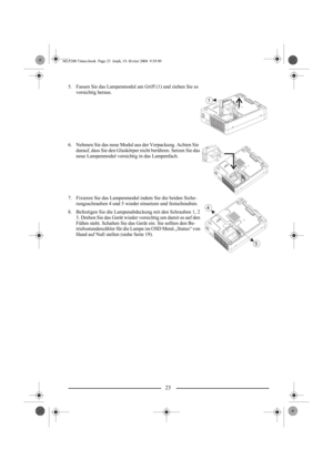 Page 2523
5. Fassen Sie das Lampenmodul am Griff (1) und ziehen Sie es 
vorsichtig heraus.
6. Nehmen Sie das neue Modul aus der Verpackung. Achten Sie 
darauf, dass Sie den Glaskörper nicht berühren. Setzen Sie das 
neue Lampenmodul vorsichtig in das Lampenfach.
7. Fixieren Sie das Lampenmodul indem Sie die beiden Siche-
rungsschrauben 4 und 5 wieder einsetzen und festschrauben.
8. Befestigen Sie die Lampenabdeckung mit den Schrauben 1, 2 
3. Drehen Sie das Gerät wieder vorsichtig um damit es auf den 
Füßen...