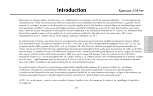 Page 21Bienvenue sur Samson Airline. Envolez-vous vers la liberté grâce aux systèmes sans fil du nouveau millénaire ! Les microphones et
instruments sans fil ont été inventés pour offrir aux musiciens et aux interprètes une liberté de mouvement totale. La gamme AirLine
reprend ce concept et le porte à une dimension encore jamais égalée grâce à des émetteurs si petits, légers et aérodynamiques quils
sont quasiment invisibles ! Nous avons développé une toute nouvelle technologie qui a permis de créer des...