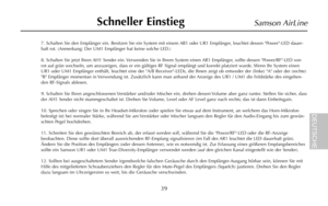 Page 417. Schalten Sie den Empfänger ein. Besitzen Sie ein System mit einem AR1 oder UR1 Empfänger, leuchtet dessen Power-LED dauer-
haft rot. (Anmerkung: Der UM1 Empfänger hat keine solche LED.)
8. Schalten Sie jetzt Ihren AH1 Sender ein. Verwenden Sie in Ihrem System einen AR1 Empfänger, sollte dessen Power/RF-LED von
rot auf grün wechseln, um anzuzeigen, dass er ein gültiges RF Signal empfängt und korrekt platziert wurde. Wenn Ihr System einen
UR1 oder UM1 Empfänger enthält, leuchtet eine der A/B...