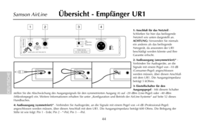 Page 461: Anschluß für das Netzteil-
Schließen Sie hier das beiliegende
Netzteil wie unten dargestellt an.
ACHTUNG: Verwenden Sie niemals
ein anderes als das beiliegende
Netzgerät, da ansonsten der UR1
beschädigt werden könnte und Ihre
Garantie erlischt.
2: Audioausgang  (unsymmetriert)*-
Verbinden Sie Audiogeräte, an die
Signale mit einem Pegel von –10 dB
(Consumer-Pegel) angeschlossen
werden müssen, über diesen Anschluß
mit dem UR1. Die Ausgangsimpedanz
beträgt 5 kOhms.
3: Einstellschalter für den...