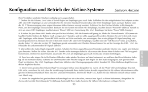 Page 5553
Samson AirLine
Ihren Verstärker (und/oder Mischer) vorläufig noch ausgeschaltet.
7. Drehen Sie die Volume, Level oder AF Level Regler am Empfänger ganz nach links. Schließen Sie den mitgelieferten Netzadapter an den
AR1 oder UR1 Empfänger an und verbinden Sie ihn mit einer Standard-Netzsteckdose (der UM1 Empfänger kann auch per Batterie oder
der 12 V Stromversorgung einer angeschlossenen Video-Kamera versorgt werden). Schieben Sie den Ein/Aus-Schalter in Richtung des
Pfeils, um den Empfänger...