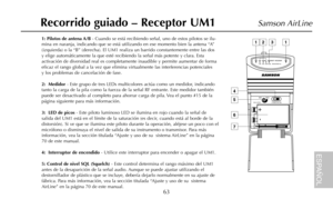 Page 6563
Samson AirLine
1: Pilotos de antena A/B- Cuando se está recibiendo señal, uno de estos pilotos se ilu-
mina en naranja, indicando que se está utilizando en ese momento bien la antena “A”
(izquierda) o la “B” (derecha). El UM1 realiza un barrido constantemente entre las dos
y elige automáticamente la que esté recibiendo la señal más potente y clara. Esta
activación de diversidad real es completamente inaudible y permite aumentar de forma
eficaz el rango global a la vez que elimina virtualmente las...