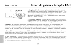 Page 66Recorrido guiado – Receptor UM1
64
Samson AirLine
6:  Receptáculo de la pila- Coloque aquí una pila alcalina de 9 voltios standard,
asegurándose de seguir las indicaciones de colocación de los polos positivo y    neg-
ativo. Aunque se pueden usar también pilas recargables de niquel-cadmio,   estas no
dan una corriente adecuada durante más de cuatro horas. 
ATENCION: No coloque la pila al revés; el hacerlo puede producir daños graves
en el UM1 y anularía la garantía.
7: Destornillador de plástico-...