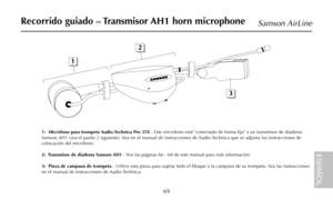 Page 7169
Samson AirLine
1:  Micrófono para trompeta Audio-Technica Pro 35X- Este micrófono está conectado de forma fija a un transmisor de diadema
Samson AH1 (vea el punto 2 siguiente). Vea en el manual de instrucciones de Audio-Technica que se adjunta las instrucciones de
colocación del micrófono.
2:  Transmisor de diadema Samson AH1- Vea las páginas 66 - 68 de este manual para más información.
3:  Pinza de campana de trompeta- Utilice esta pieza para sujetar todo el bloque a la campana de su trompeta. Vea...