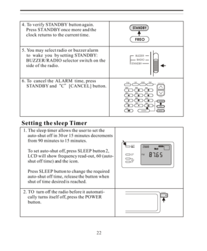 Page 22POWER4. To verify STANDBY button again.
    Press STANDBY once more and the
    clock returns to the current time.
5. You may select radio or buzzer alarm
    to  wake  you  by setting STANDBY:
    BUZZER/RADIO selector switch on the    side of the radio.
6. To  cancel the  ALARM  time, press
    STANDBY andC[CANCEL] button.1. The sleep timer allows the user to set the
    auto-shut off in 30 or 15 minutes decrements
    from 90 minutes to 15 minutes.
    To set auto-shut off, press SLEEP button 2,...