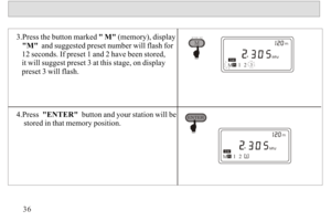Page 373.Press the button marked  M (memory), display  
   M  and suggested preset number will flash for 
   12 seconds. If preset 1 and 2 have been stored, 
   it will suggest preset 3 at this stage, on display 
   preset 3 will flash.
  
4.Press  ENTER  button and your station will be
    stored in that memory position.36MTIME  SET
SWM1
SWM12323 