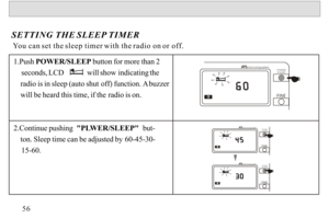 Page 571.Push 
POWER/SLEEP  button for more than 2 
    seconds,  LCD            will  show indicating the 
     radio is in sleep (auto shut  off) function. A buzzer 
     will be heard this time, if the  radio is on.
2.Continue pushing   PLWER/SLEEP   but-
     ton. Sleep time can be adjusted by  60-45-30-
    15-60.
SETTING THE
 SLEEP TIMER
Y ou can  set the  sleep timer  with the radio on  or off.56POW
ER/
   SL EEPAuto tu ning  sy stem
PO W ER /
    S LE EPA uto  tu nin g s yste m
PO W ER /
    S LE EPA...
