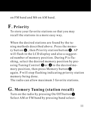 Page 11   on FM band and M6 on AM band.
F. Priority
   To store your favorite stations so that you may
   recall the stations in a more easy way.
   When the desired stations are found by the tu-
   ning methods described above. Press the memo-
   ry button       , then Priority station button      . AP
   will flash in the LCD display and also a suggest-
   ed number of memory position. During P is fla-
   shing, select the desired memory position by pre-
   ssing Tuning Control       or       to the desired...