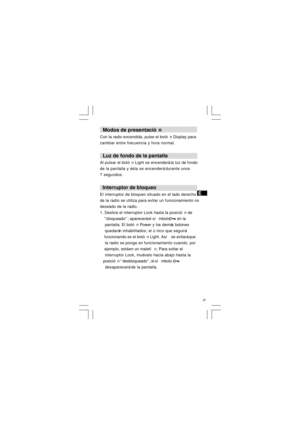 Page 22  Modos de presentación
Con la radio encendida, pulse el botón Display para
cambiar entre frecuencia y hora normal.
  Luz de fondo de la pantalla
Al pulsar el botón Light se encenderá la luz de fondo
de la pantalla y ésta se encenderá durante unos
7 segundos.
  Interruptor de bloqueo
El interruptor de bloqueo situado en el lado derecho
de la radio se utiliza para evitar un funcionamiento no
deseado de la radio.
1. Deslice el interruptor Lock hasta la posición de
    “bloqueado”; aparecerá el símbolo...