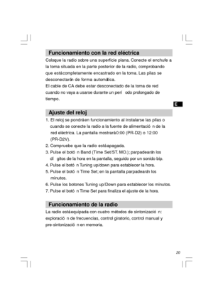 Page 2120   Funcionamiento con la red eléctrica
Coloque la radio sobre una superficie plana. Conecte el enchufe a
la toma situada en la parte posterior de la radio, comprobando
que está completamente encastrado en la toma. Las pilas se
desconectarán de forma automática.
El cable de CA debe estar desconectado de la toma de red
cuando no vaya a usarse durante un período prolongado de
tiempo.
  Ajuste del reloj
1. El reloj se pondrá en funcionamiento al instalarse las pilas o
    cuando se conecte la radio a la...