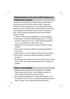 Page 2625  Establecimiento de la alarma HWS (sistema de
  despertador humano)
Cuando use la alarma HWS, la radio emitirá un sonido bip. El
volumen de este sonido irá en aumento cada 15 segundos
durante un minuto, seguido por un minuto de silencio antes de
repetir este ciclo. La alarma HWS sonará durante una hora salvo
que se apague antes pulsando el botón Power. Si se pulsa el
botón Power mientras está sonando la alarma la cancelará
durante 24 horas.
1. La alarma HWS se puede establecer con la radio apagada.
2....
