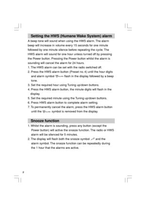 Page 10   Setting the HWS (Humane Wake System) alarm
A beep tone will sound when using the HWS alarm. The alarm
beep will increase in volume every 15 seconds for one minute
followed by one minute silence before repeating the cycle. The
HWS alarm will sound for one hour unless turned off by pressing
the Power button. Pressing the Power button whilst the alarm is
sounding will cancel the alarm for 24 hours.
1. The HWS alarm can be set with the radio switched off.
2. Press the HWS alarm button (Preset no. 4) until...