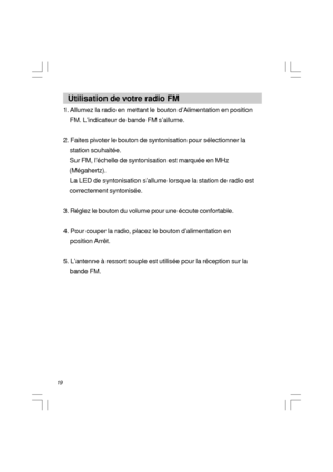 Page 2019  Utilisation de votre radio FM
1. Allumez la radio en mettant le bouton d’Alimentation en position
    FM. L’indicateur de bande FM s’allume.
2. Faites pivoter le bouton de syntonisation pour sélectionner la
    station souhaitée.
    Sur FM, l’échelle de syntonisation est marquée en MHz
    (Mégahertz).
    La LED de syntonisation s’allume lorsque la station de radio est
    correctement syntonisée.
3. Réglez le bouton du volume pour une écoute confortable.
4. Pour couper la radio, placez le bouton...