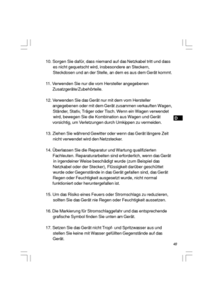 Page 4948D 10. Sorgen Sie dafür, dass niemand auf das Netzkabel tritt und dass
       es nicht gequetscht wird, insbesondere an Steckern,
       Steckdosen und an der Stelle, an dem es aus dem Gerät kommt.
11. Verwenden Sie nur die vom Hersteller angegebenen
       Zusatzgeräte/Zubehörteile.
12. Verwenden Sie das Gerät nur mit dem vom Hersteller
       angegebenen oder mit dem Gerät zusammen verkauften Wagen,
       Ständer, Stativ, Träger oder Tisch. Wenn ein Wagen verwendet
       wird, bewegen Sie die...