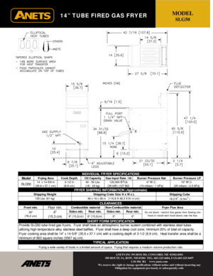 Page 2 
 
14” TUBE FIRED GAS FRYER 
 
 
 
 
 
 
 
 
 
 
 
 
 
 
 
 
 
 
 
 
 
 
 
 
 
 
 
 
 
 
 
 
 
 
 
 
 
 
 
MODEL 
SLG50 
ANETS INC PO BOX 501, CONCORD, NH  03302-0501 
509 ROUTE 3A, BOW, NH 03304  TEL: 603-225-6684, FAX:603-225-8497 
L10-366  R4     www.anets.com 
We reserve the right to change specifications without notice and without incurring any 
Obligation for equipment previously or subsequently sold. 
 
Model
SLG50
Shipping Crate  Siz e  H x W x L
Rear min.
Do not bloc k  / restrict flue gas es...