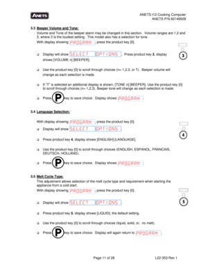 Page 11ANETS I12 Cooking Computer 
ANETS P/N 60149509 
  Page 11 of 28  L22-353 Rev 1 
 
3.3  Beeper Volume and Tone: 
Volume and Tone of the beeper alarm may be changed in this section.  Volume ranges are 1,2 and 
3, where 3 is the loudest setting.  This model also has a selection for tone. 
With display showing  , press the product key [0]. 
 
 Display will show  .  Press product key 3, display  
shows [VOLUME n] [BEEPER].   
 
 Use the product key [0] to scroll through choices (n= 1,2,3, or T).  Beeper...