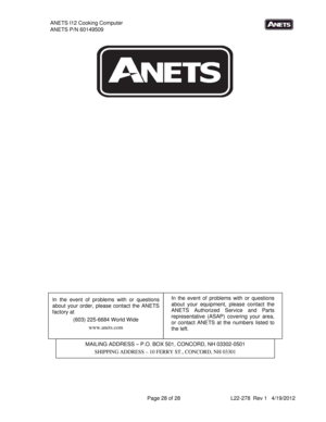 Page 28ANETS I12 Cooking Computer 
ANETS P/N 60149509 
Page 28 of 28    L22-278  Rev 1   4/19/2012 
 
 
 
 
 
 
 
 
 
 
 
 
 
 
 
 
 
 
In the event of problems with or questions 
about your order, please contact the ANETS 
factory at  
(603) 225-6684 World Wide 
www.anets.com In the event of problems with or questions 
about your equipment, please contact the 
ANETS Authorized Service and Parts 
representative (ASAP) covering your area, 
or contact ANETS at the numbers
 listed to 
the left. 
MAILING ADDRESS –...