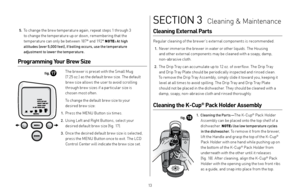 Page 1313
SECTION 3  Cleaning & Maintenance
 5. To change the brew temperature again, repeat steps 1 through 3  
to change the temperature up or down, remembering that the 
temperature can only be bet ween 187° and 192° . 
NOTE: At high   
altitudes (over 5,000 feet), if boiling occurs, use the temperature   
adjustment to lower the temperature.
Programming Your Brew Size
   The brewer is preset with the Small Mug   
(7.25 oz.) as the default brew size. The default  brew size allows the user to avoid scrolling...