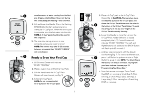 Page 7 5. Place a K-Cup® pack in the K-Cup® Pack 
Holder (fig. 6). 
CAUTION:  There are two sharp 
needles that puncture the K-Cup® pack, one 
above the K-Cup® Pack Holder and the other in 
the bottom of the K-Cup® Pack Holder. To avoid 
risk of injur y, do not put your fingers in the  K-Cup
® Pack Assembly Housing.
 

6.
 
Lower the Handle to close the Lid over the  
K-Cup® Pack Holder. (When it is closed 
completely, the LCD Control Center will  indicate “RE ADY TO BRE W.” The Left and 
Right Buttons will be...