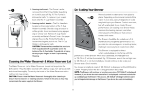 Page 112.  
Cleaning the Funnel  —The Funnel can be 
removed from the K-Cup Holder by pulling   
on it until it pops off (fig. 9). The Funnel is 
dishwasher safe. To replace it, just snap it   
back onto the K-Cup Holder Assembly.
3.    Cleaning the Exit Needle  —The Exit Needle is 
located on the inside bottom of the K-Cup 
Holder Assembly. Should a clog arise due to 
coffee grinds, it can be cleaned using a paper 
clip or similar tool.  Remove K-Cup Holder 
assembly and detach Funnel. Insert the paper 
clip...