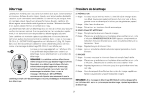 Page 292829
Détartrage 
La teneur en minéraux de l’eau varie d’un endroit à un autre. Selon la teneur 
en minéraux de l’eau de votre région, il peut y avoir accumulation de dépôts 
calcaires ou de tartre dans votre cafetière. Le tartre n’est pas toxique, mais  s’il n’est pas enlevé, il peut nuire à la performance de votre cafetière. Un 
détartrage de votre cafetière aide à garder en bon état l’élément chauffant   
et les autres pièces internes en contact avec l’eau. 
La cafetière devrait subir un détartrage...