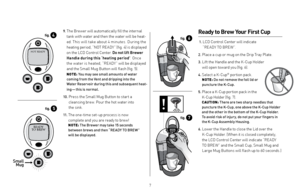 Page 767
Ready to Brew Your First Cup
 1.  
LCD Control Center will indicate 
“READY TO BREW”. 
2. Place a cup or mug on the Drip Tray Plate.
3.   Lift the Handle and the K-Cup Holder  
will open toward you (fig. 6).
4.   Select a K-Cup® portion pack.NOTE: Do not remove the foil lid or
puncture the K-Cup.
5.   
Place a K-Cup portion pack in the 
K-Cup Holder (fig. 7). 
CAUTION: There are two sharp needles that
puncture the K-Cup, one above the K-Cup Holder 
and the other in the bottom of the K-Cup Holder. 
To...