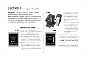 Page 6SECTION 1  Set-Up & First Brew
Setting Up Your Brewer
1.  
Remove all pieces of packing tape for the 
brewer and Drip Tray. Remove the clear plastic 
film from the LCD Display. Unwrap cord and 
plug the Brewer into a grounded outlet. 
2.  Turn the Brewer on, the Power Switch is 
located at the top left hand side of the Brewer 
on the back. The Brewer’s LCD Display will 
display the power up welcome screen (fig. 1).
3.  Remove the Water Reser voir from Brewer 
by first removing Lid from the Water Reser...