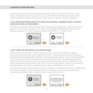 Page 5166 
CONTINUERPAS 
MAINTENANT
Remplacer le  fltre à eau!
CONTINUER
Détartrage 
nécessaire!PAS 
MAINTENANT
OUI
Filtre à eau 
remplacé?PAS 
MAINTENANT
OK
ANNULER Le détartrage préserve 
votre machine. Directives  à www.keurig.com.
ALERTES D’ENTRETIEN
Votre système d’infusion est conçu pour produire chaque fois la perfection dans votre 
tasse, année après année. Pour pouvoir continuer d’offrir une performance optimale, le 
système d’infusion Keurig® 2.0 vous fait savoir quand il a besoin d’un peu...