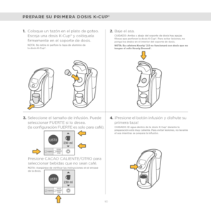 Page 68FUERTECACAO
CALIENTE
OTRO
LISTO 230 ml
FUERTECACAO
CALIENTE
OTRO
LISTO 230 ml
90
PREPARE SU PRIMERA DOSIS K-CUP®
1.Coloque un tazón en el plato de goteo. 
Escoja una dosis K-Cup® y colóquela 
firmemente en el soporte de dosis. 
NOTA: No retire ni perfore la tapa de aluminio de  
la dosis K-Cup®.
3.Seleccione el tamaño de infusión. Puede 
seleccionar FUERTE si lo desea. 
(la configuración FUERTE es solo para café).
Presione CACAO CALIENTE/OTRO para 
seleccionar bebidas que no sean café. 
NOTA: Asegúrese...