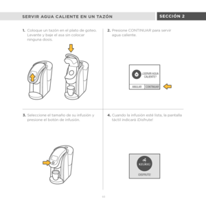 Page 71CONTINUAR
ANULAR ¿
SERVIR AGUA
CALIENTE?
H
¡ DISFRUTE!
93
SERVIR AGUA CALIENTE EN UN TAZÓN
1. Coloque un tazón en el plato de goteo. 
Levante y baje el asa sin colocar 
ninguna dosis. 2.
Presione CONTINUAR para servir 
agua caliente.
3. Seleccione el tamaño de su infusión y 
presione el botón de infusión. 4.
Cuando la infusión esté lista, la pantalla 
táctil indicará ¡Disfrute!
SECCIÓN 2 