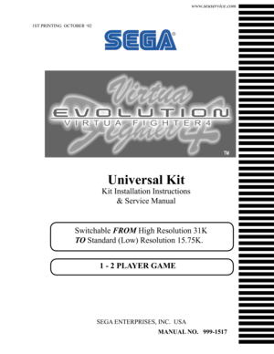 Page 11ST PRINTING  OCTOBER ‘02
MANUAL NO.   999-1517
SEGA ENTERPRISES, INC.  USA
www.seuservice.com
Universal Kit
Kit Installation Instructions 
& Service Manual
Switchable FROM High Resolution 31K 
TO Standard (Low) Resolution 15.75K.
1 - 2 PLAYER GAME 