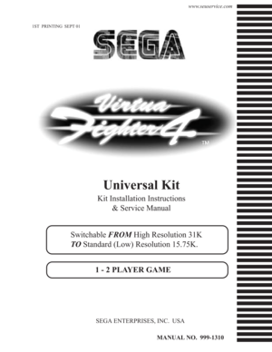 Page 11ST  PRINTING  SEPT 01
MANUAL NO.  999-1310
SEGA ENTERPRISES, INC.  USA
Universal Kit
Kit Installation Instructions
& Service Manual
Switchable FROM High Resolution 31K
TO Standard (Low) Resolution 15.75K.
1 - 2 PLAYER GAME
www.seuservice.com 