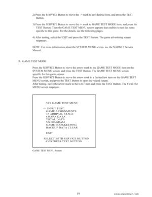 Page 2119
www.seuservice.com
B.  GAME TEST MODE
Press the SERVICE Button to move the arrow mark to the GAME TEST MODE item on the
SYSTEM MENU screen, and press the TEST Button. The GAME TEST MENU screen,
specific for this game, opens.
Press the SERVICE Button to move the arrow mark to a desired test item on the GAME TEST
MENU screen, and press the TEST Button to open the related screen.
After testing, move the arrow mark to the EXIT item and press the TEST Button. The SYSTEM
MENU screen reappears
    VF4 GAME...