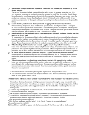 Page 4Specification changes (removal of equipment, conversion and addition) not designated by SEGA 
are not allowed.
The parts of the product include warning labels for safety, covers for personal protection, etc.  It is 
very hazardous to operate the product by removing parts and or modifying the circuits.  Should doors, 
lids and protective parts be damaged or lost, refrain from operating the product, and contact where the 
product was purchased from or the office herein stated.  SEGA shall not be held...