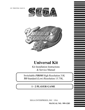 Page 11ST  PRINTING  MAY 01
MANUAL NO.  999-1283
SEGA ENTERPRISES, INC.  USA
Universal Kit
Kit Installation Instructions
& Service Manual
Switchable FROM High Resolution 31K
TO Standard (Low) Resolution 15.75K.
1 - 2 PLAYER GAME 