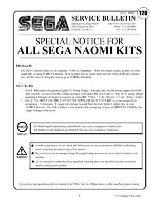 Page 75www.seuservice.com
SERVICE BULLETIN
SEGA Service Department                http://www.seuservice.com
45133 Industrial Drive           Phone: 415.701.6580
Fremont, Ca. 94538               Fax: 415.701.6594
If you have any questions please contact the SEGA Service Department at the numbers given above.
120Feb 9. 2000
The SEGA  Naomi Game kits are actually ‘JAMMA Dependent’.  What this means exactly is they will only
install into existing JAMMA Cabinets.  If an operator tries to install these kits into a...